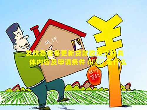 发改委设备更新贷款政策文件具体内容及申请条件 🍀 是什么